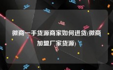 微商一手货源商家如何进货(微商加盟厂家货源)