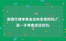 微商代理零食拿货有免费的吗(厂家一手零食进货技巧)