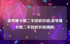 浪琴康卡斯二手回收价格(浪琴康卡斯二手回收价格视频)