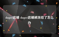 shopee店铺 shopee店铺被冻结了怎么办
