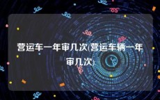 营运车一年审几次(营运车辆一年审几次)