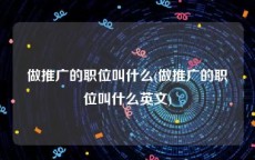 做推广的职位叫什么(做推广的职位叫什么英文)