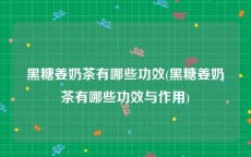 黑糖姜奶茶有哪些功效(黑糖姜奶茶有哪些功效与作用)