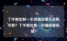 丁字裤定制一手货源在哪儿出售可靠？丁字裤出售一手通道谁家强？