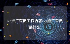 seo推广专员工作内容(seo推广专员是什么)