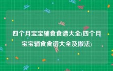 四个月宝宝辅食食谱大全(四个月宝宝辅食食谱大全及做法)