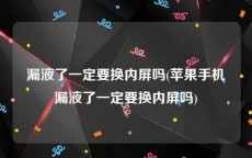 漏液了一定要换内屏吗(苹果手机漏液了一定要换内屏吗)