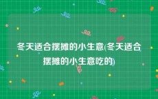 冬天适合摆摊的小生意(冬天适合摆摊的小生意吃的)