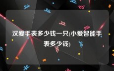 汉爱手表多少钱一只(小爱智能手表多少钱)