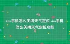 vivo手机怎么关闭天气定位 vivo手机怎么关闭天气定位功能