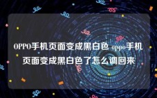 OPPO手机页面变成黑白色 oppo手机页面变成黑白色了怎么调回来