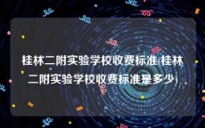 桂林二附实验学校收费标准(桂林二附实验学校收费标准是多少)