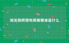 淘宝做跨境电商需要准备什么