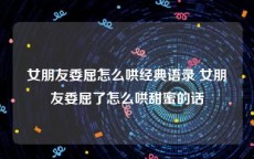 女朋友委屈怎么哄经典语录 女朋友委屈了怎么哄甜蜜的话