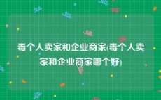 毒个人卖家和企业商家(毒个人卖家和企业商家哪个好)