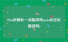Polo衫稍长一点能改吗(polo衫过长能改吗)