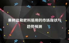 果树盆栽肥料施用的市场现状与趋势预测