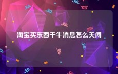 淘宝买东西千牛消息怎么关闭