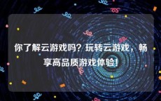 你了解云游戏吗？玩转云游戏，畅享高品质游戏体验！