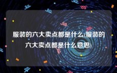 服装的六大卖点都是什么(服装的六大卖点都是什么意思)