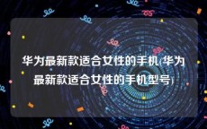 华为最新款适合女性的手机(华为最新款适合女性的手机型号)