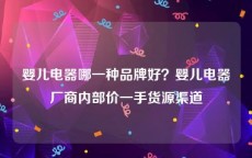 婴儿电器哪一种品牌好？婴儿电器厂商内部价一手货源渠道