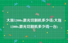 大族12000w激光切割机多少钱(大族12000w激光切割机多少钱一台)