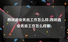 西凤酒业务员工作怎么样(西凤酒业务员工作怎么样啊)