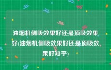 油烟机侧吸效果好还是顶吸效果好(油烟机侧吸效果好还是顶吸效果好知乎)