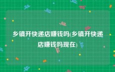 乡镇开快递店赚钱吗(乡镇开快递店赚钱吗现在)