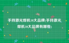 手持激光焊机10大品牌(手持激光焊机10大品牌有哪些)