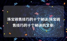 珠宝销售技巧的十个秘诀(珠宝销售技巧的十个秘诀的文章)