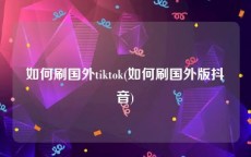 如何刷国外tiktok(如何刷国外版抖音)