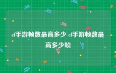 cf手游帧数最高多少 cf手游帧数最高多少帧