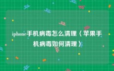 iphone手机病毒怎么清理〈苹果手机病毒如何清理〉