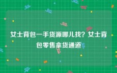 女士背包一手货源哪儿找？女士背包零售拿货通道