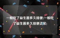 一般吃了益生菌多久排便(一般吃了益生菌多久排便正常)