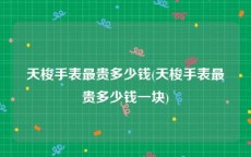 天梭手表最贵多少钱(天梭手表最贵多少钱一块)