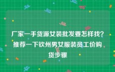 厂家一手货源女装批发要怎样找？推荐一下钦州男女服装员工价购货步骤
