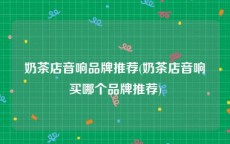 奶茶店音响品牌推荐(奶茶店音响买哪个品牌推荐)