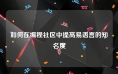 如何在编程社区中提高易语言的知名度