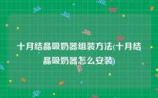 十月结晶吸奶器组装方法(十月结晶吸奶器怎么安装)
