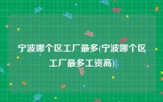 宁波哪个区工厂最多(宁波哪个区工厂最多工资高)
