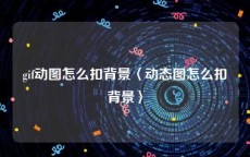 gif动图怎么扣背景〈动态图怎么扣背景〉