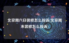 北京周六日装修怎么投诉(北京周末装修怎么投诉)