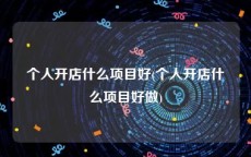 个人开店什么项目好(个人开店什么项目好做)