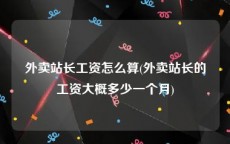 外卖站长工资怎么算(外卖站长的工资大概多少一个月)