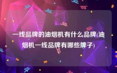 一线品牌的油烟机有什么品牌(油烟机一线品牌有哪些牌子)