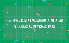 oppo手机怎么开热点给别人用 开启个人热点后对方怎么连接