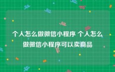 个人怎么做微信小程序 个人怎么做微信小程序可以卖商品